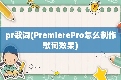 pr歌词(PremierePro怎么制作歌词效果)