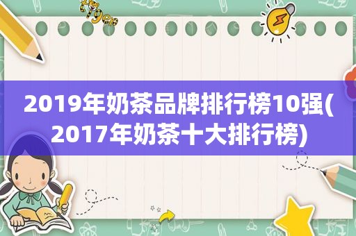 2019年奶茶品牌排行榜10强(2017年奶茶十大排行榜)