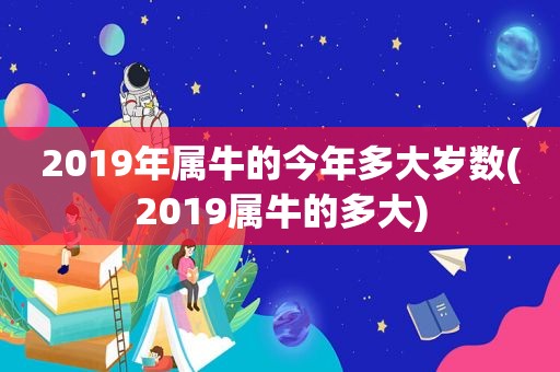 2019年属牛的今年多大岁数(2019属牛的多大)