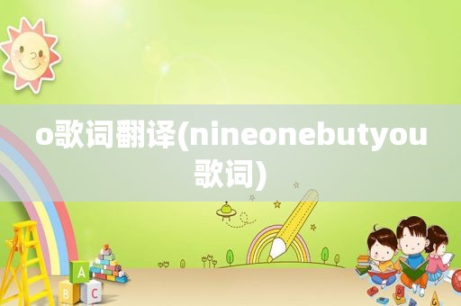 o歌词翻译(nineonebutyou歌词)