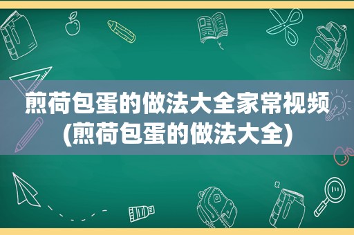 煎荷包蛋的做法大全家常视频(煎荷包蛋的做法大全)