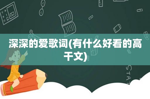 深深的爱歌词(有什么好看的高干文)