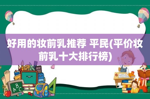 好用的妆前乳推荐 平民(平价妆前乳十大排行榜)