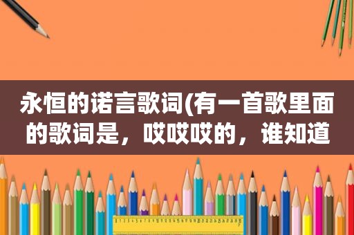 永恒的诺言歌词(有一首歌里面的歌词是，哎哎哎的，谁知道 男生唱的)