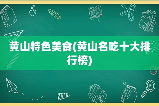 黄山特色美食(黄山名吃十大排行榜)
