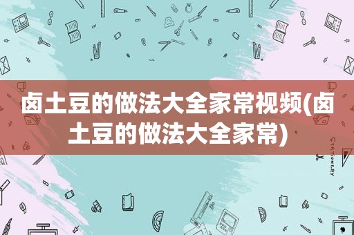 卤土豆的做法大全家常视频(卤土豆的做法大全家常)