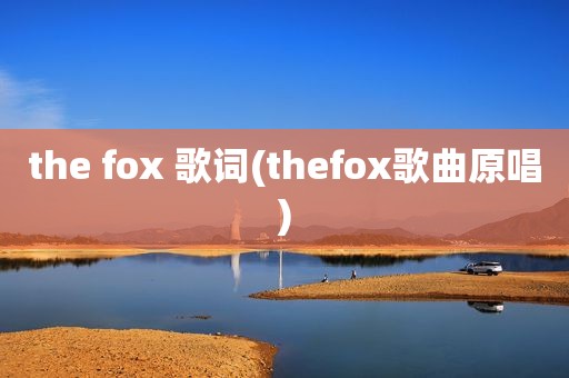 the fox 歌词(thefox歌曲原唱)