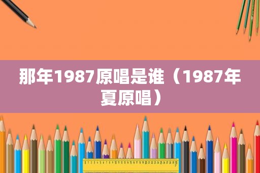 那年1987原唱是谁（1987年夏原唱）