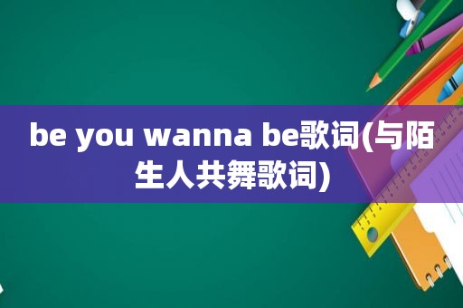 be you wanna be歌词(与陌生人共舞歌词)