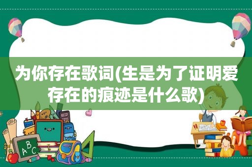 为你存在歌词(生是为了证明爱存在的痕迹是什么歌)