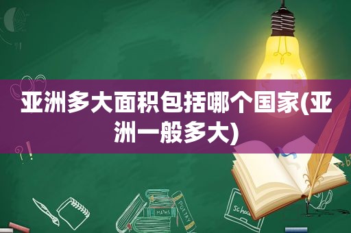 亚洲多大面积包括哪个国家(亚洲一般多大)