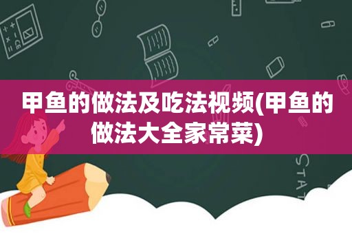 甲鱼的做法及吃法视频(甲鱼的做法大全家常菜)