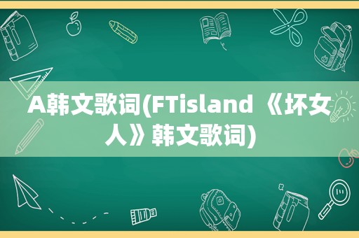 A韩文歌词(FTisland 《坏女人》韩文歌词)