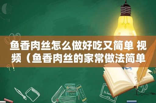 鱼香肉丝怎么做好吃又简单 视频（鱼香肉丝的家常做法简单方便视频）