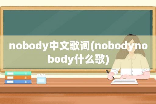 nobody中文歌词(nobodynobody什么歌)