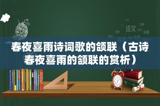 春夜喜雨诗词歌的颌联（古诗春夜喜雨的颔联的赏析）