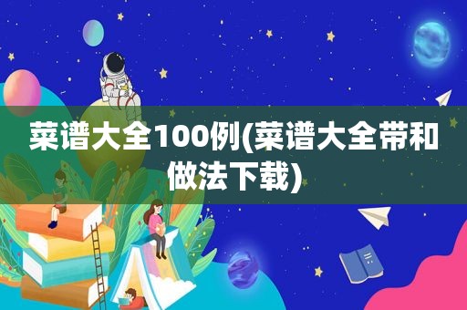 菜谱大全100例(菜谱大全带和做法下载)