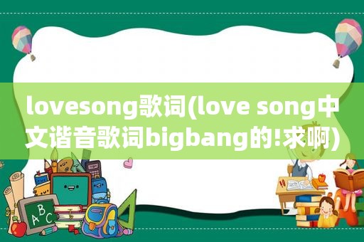 lovesong歌词(love song中文谐音歌词bigbang的!求啊)