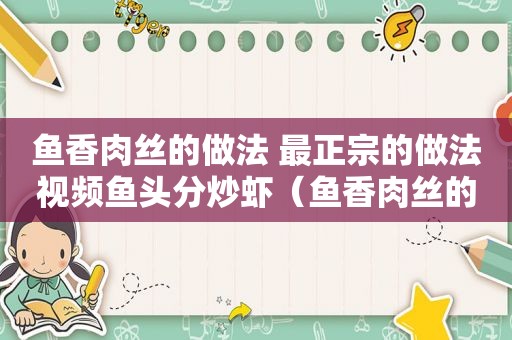 鱼香肉丝的做法 最正宗的做法视频鱼头分炒虾（鱼香肉丝的做法 最正宗的做法视频冫凉粉）