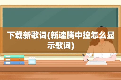 下载新歌词(新速腾中控怎么显示歌词)