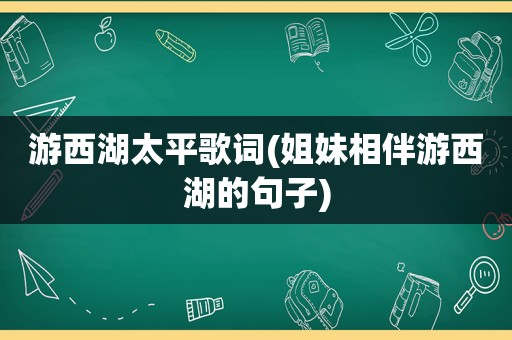 游西湖太平歌词(姐妹相伴游西湖的句子)