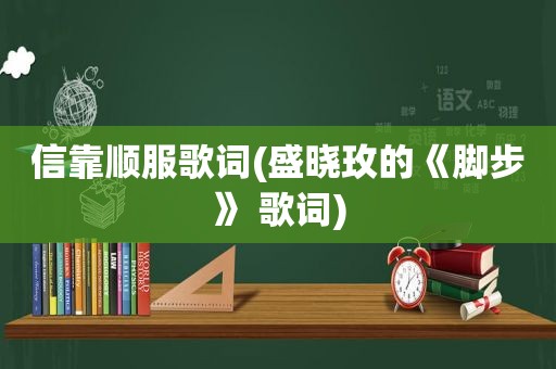 信靠顺服歌词(盛晓玫的《脚步》 歌词)