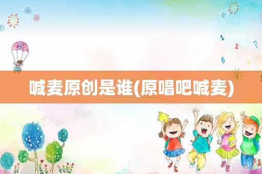 喊麦原创是谁(原唱吧喊麦)