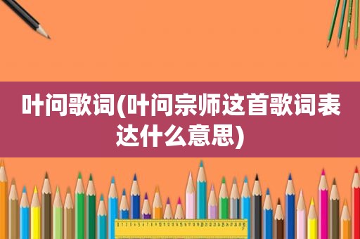 叶问歌词(叶问宗师这首歌词表达什么意思)