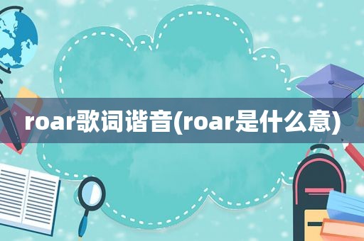 roar歌词谐音(roar是什么意)