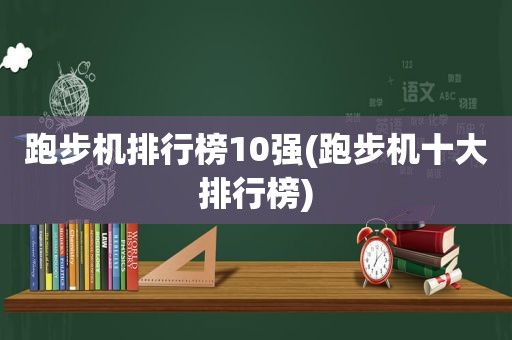 跑步机排行榜10强(跑步机十大排行榜)