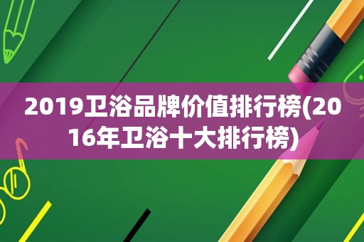 2019卫浴品牌价值排行榜(2016年卫浴十大排行榜)