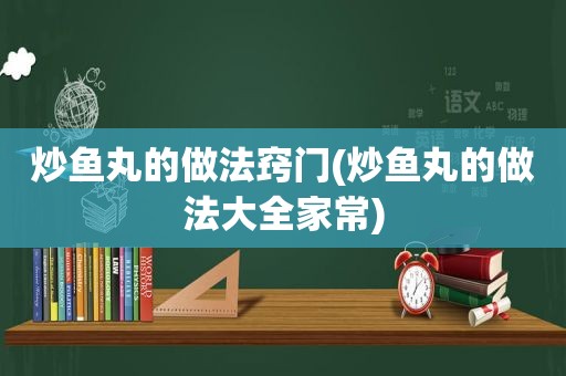 炒鱼丸的做法窍门(炒鱼丸的做法大全家常)