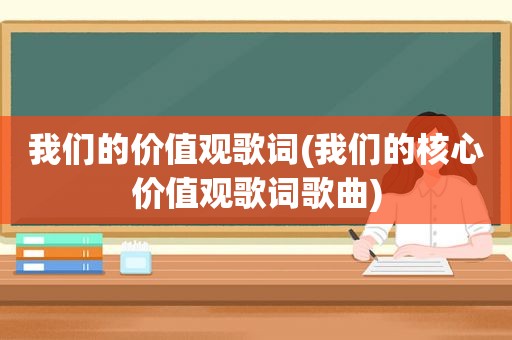 我们的价值观歌词(我们的核心价值观歌词歌曲)