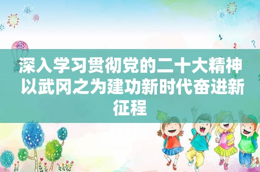 深入学习贯彻党的二十大精神 以武冈之为建功新时代奋进新征程