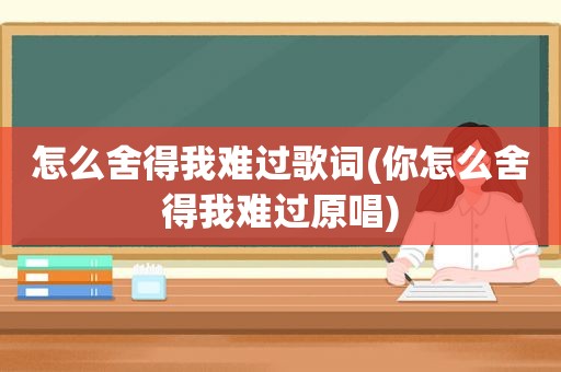 怎么舍得我难过歌词(你怎么舍得我难过原唱)