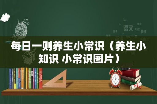 每日一则养生小常识（养生小知识 小常识图片）