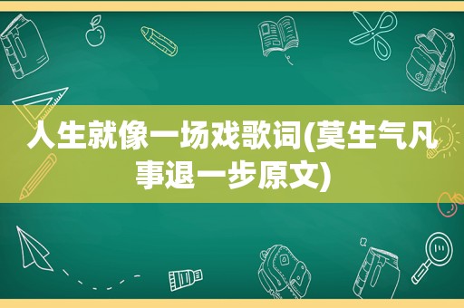 人生就像一场戏歌词(莫生气凡事退一步原文)