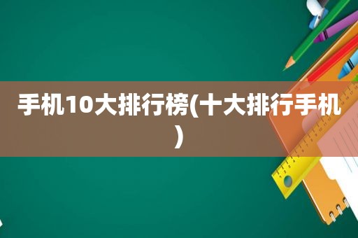 手机10大排行榜(十大排行手机)