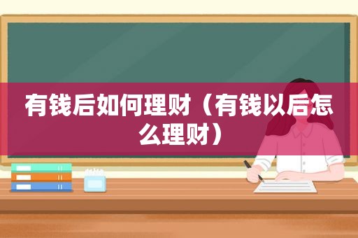 有钱后如何理财（有钱以后怎么理财）