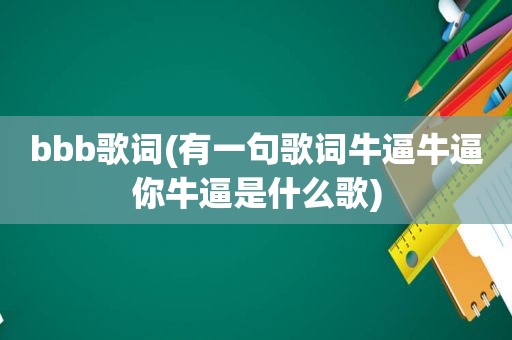 bbb歌词(有一句歌词牛逼牛逼你牛逼是什么歌)