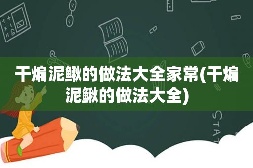 干煸泥鳅的做法大全家常(干煸泥鳅的做法大全)