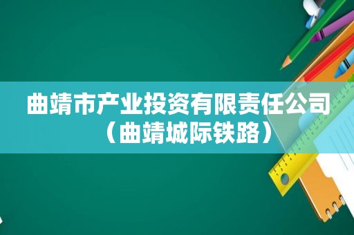 曲靖市产业投资有限责任公司（曲靖城际铁路）