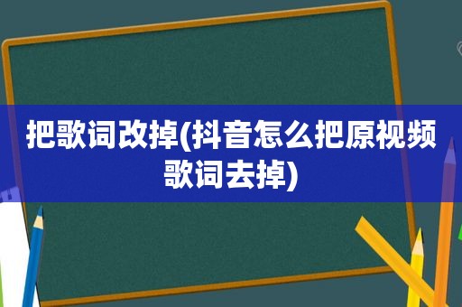 把歌词改掉(抖音怎么把原视频歌词去掉)