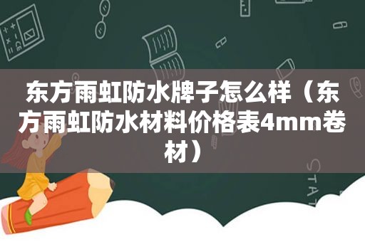 东方雨虹防水牌子怎么样（东方雨虹防水材料价格表4mm卷材）