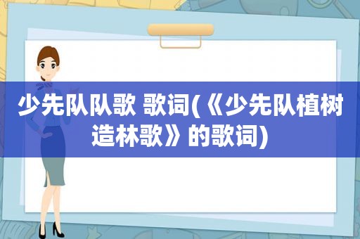 少先队队歌 歌词(《少先队植树造林歌》的歌词)