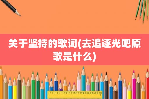 关于坚持的歌词(去追逐光吧原歌是什么)