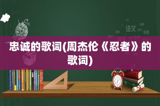 忠诚的歌词(周杰伦《忍者》的歌词)