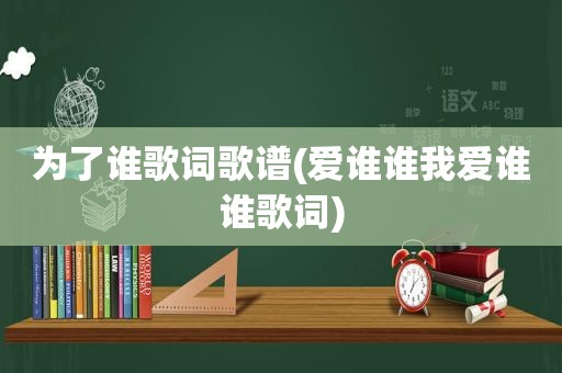 为了谁歌词歌谱(爱谁谁我爱谁谁歌词)