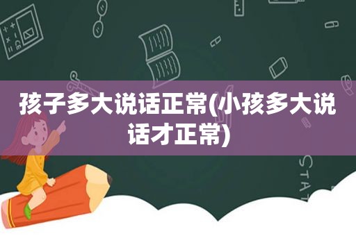 孩子多大说话正常(小孩多大说话才正常)