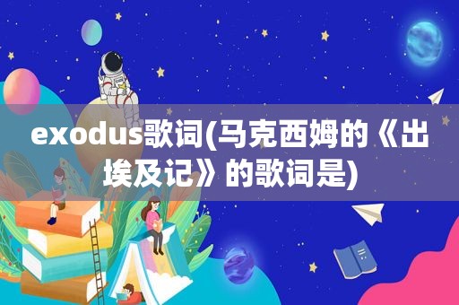 exodus歌词(马克西姆的《出埃及记》的歌词是)